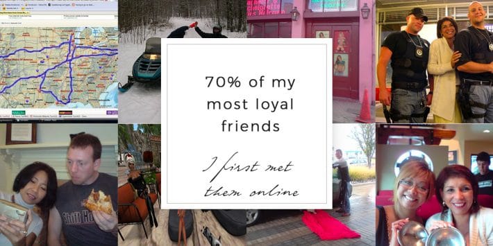 70% of my most loyal friends I've met through social media.
